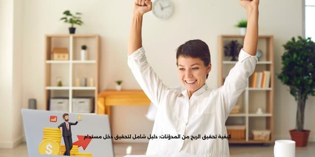 كيفية تحقيق الربح من المدوّنات: دليل شامل لتحقيق دخل مستدام