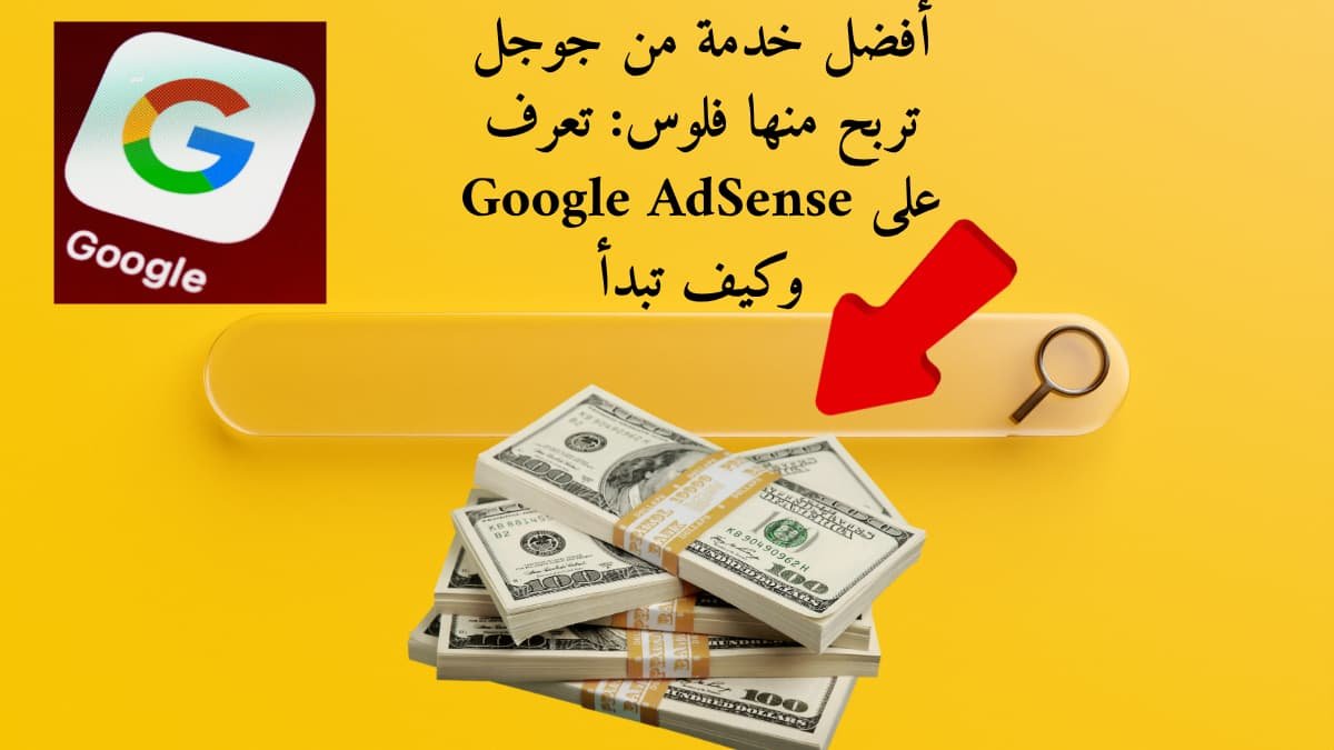 أفضل خدمة من جوجل تربح منها فلوس: تعرف على Google AdSense وكيف تبدأ