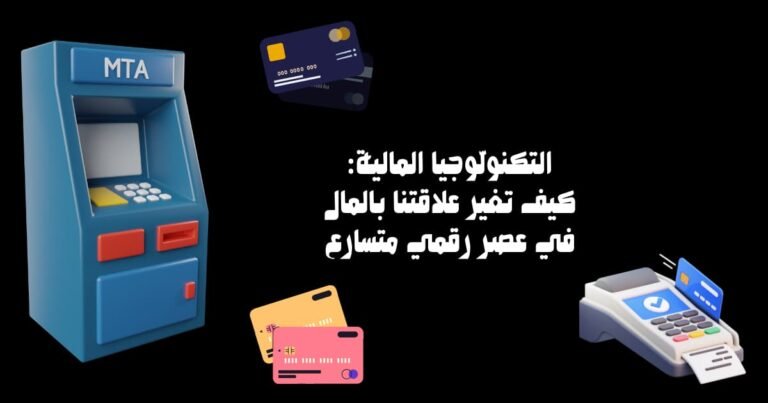 التكنولوجيا المالية: كيف تغيّر علاقتنا بالمال في عصر رقمي متسارع