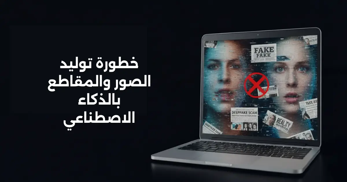 خطورة توليد الصور والمقاطع بالذكاء الاصطناعي