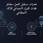 تحديات مستقبل العمل: مخاطر فقدان القبول الاجتماعي للذكاء الاصطناعي