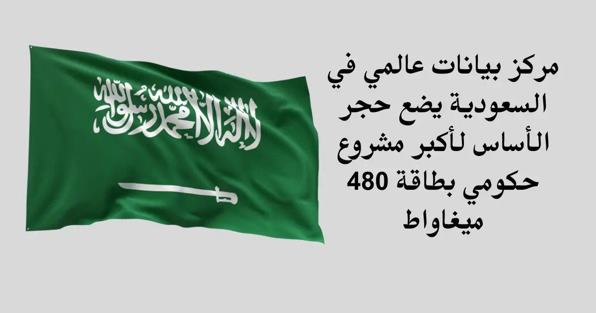 مركز بيانات عالمي في السعودية يضع حجر الأساس لأكبر مشروع حكومي بطاقة 480 ميغاواط
