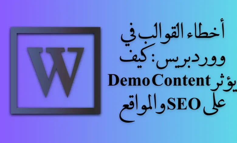 أخطاء القوالب في ووردبريس: كيف يؤثر Demo Content على SEO والمواقع 11 أخطاء القوالب في ووردبريس: كيف يؤثر Demo Content على SEO والمواقع