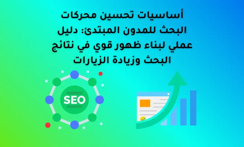 أساسيات تحسين محركات البحث للمدون المبتدئ: دليل عملي لبناء ظهور قوي في نتائج البحث وزيادة الزيارات