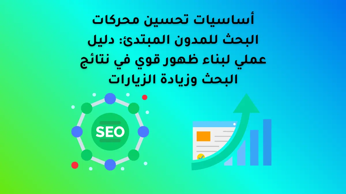 أساسيات تحسين محركات البحث للمدون المبتدئ: دليل عملي لبناء ظهور قوي في نتائج البحث وزيادة الزيارات